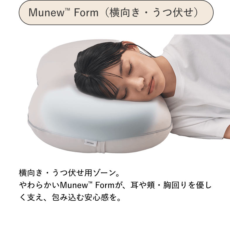 Munew™ Form（横向き・うつ伏せ） 横向き・うつ伏せ用ゾーン。やわらかいMunew™ Formが、耳や頬・胸回りを優しく支え、包み込む安心感を。